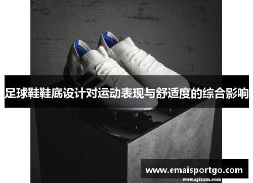 足球鞋鞋底设计对运动表现与舒适度的综合影响
